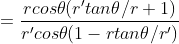 =\frac{rcos\theta (r'tan\theta/r +1)}{r'cos\theta( 1-rtan\theta/r') }